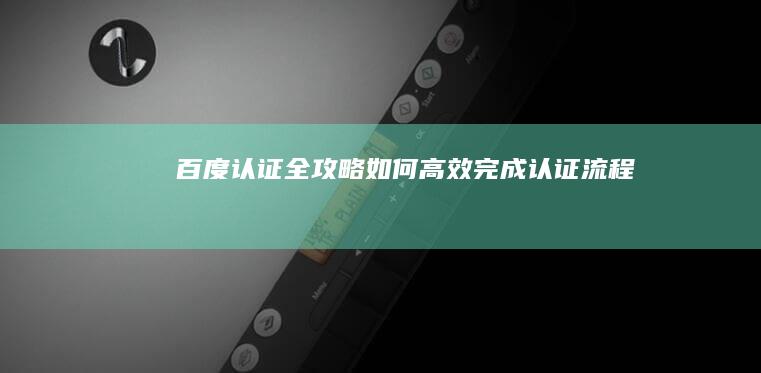 百度认证全攻略：如何高效完成认证流程