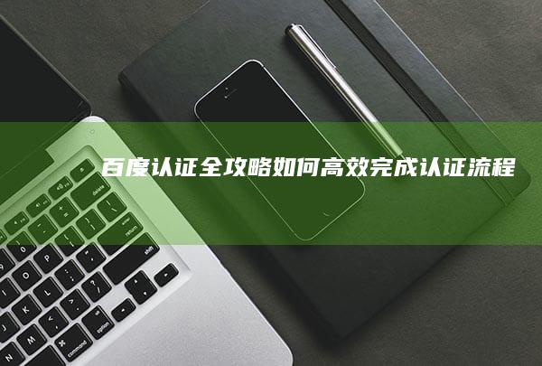 百度认证全攻略：如何高效完成认证流程